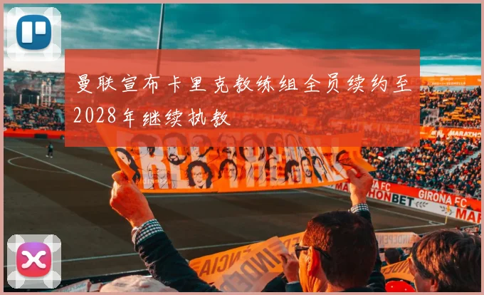 曼联宣布卡里克教练组全员续约至2028年继续执教