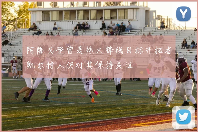 阿隆戈登曾是热火锋线目标开拓者凯尔特人仍对其保持关注