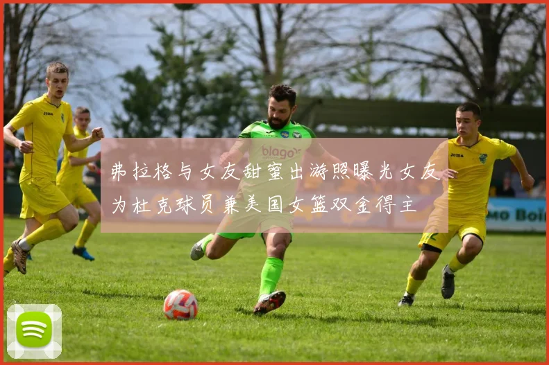 弗拉格与女友甜蜜出游照曝光女友为杜克球员兼美国女篮双金得主