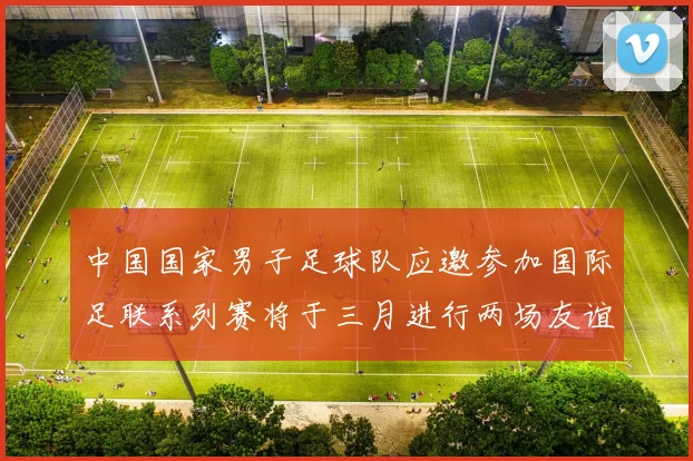 中国国家男子足球队应邀参加国际足联系列赛将于三月进行两场友谊赛