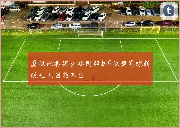 夏联比赛得分规则解析G联盟罚球新规让人困惑不已