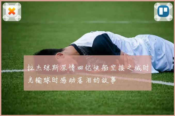 拉杰琼斯深情回忆快船空接之城时光输球时感动落泪的故事