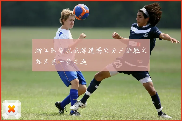 浙江队争议点球遗憾失分三连胜之路只差一步之遥